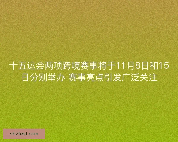 十五运会两项跨境赛事将于11月8日和15日分别举办 赛事亮点引发广泛关注